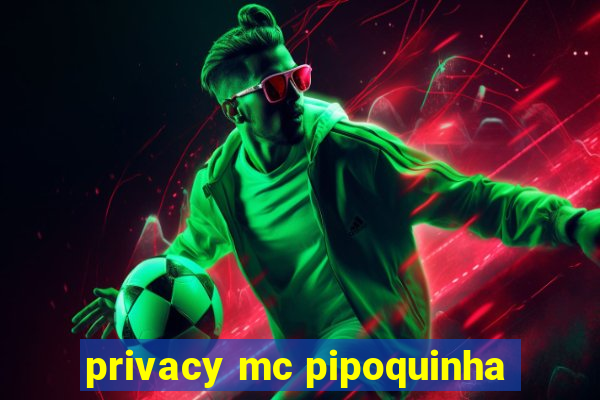 privacy mc pipoquinha